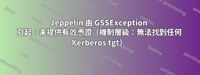 zeppelin 由 GSSException 引起：未提供有效憑證（機制層級：無法找到任何 Kerberos tgt）