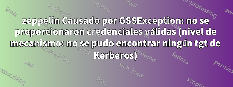 zeppelin Causado por GSSException: no se proporcionaron credenciales válidas (nivel de mecanismo: no se pudo encontrar ningún tgt de Kerberos)