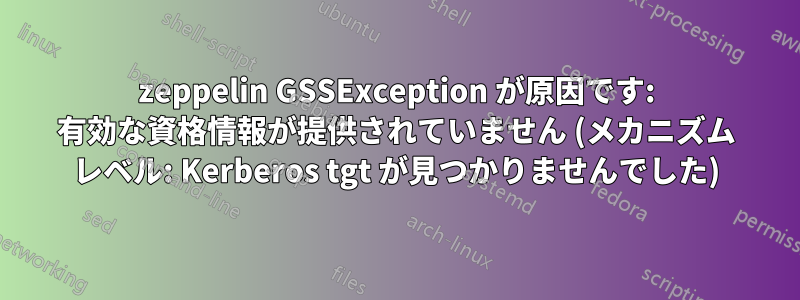 zeppelin GSSException が原因です: 有効な資格情報が提供されていません (メカニズム レベル: Kerberos tgt が見つかりませんでした)