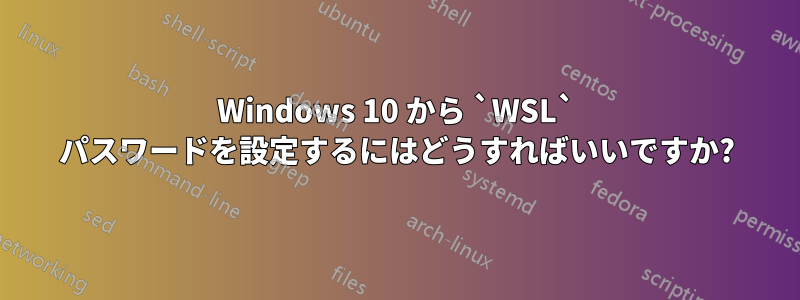 Windows 10 から `WSL` パスワードを設定するにはどうすればいいですか?