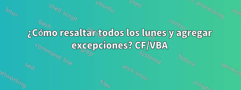 ¿Cómo resaltar todos los lunes y agregar excepciones? CF/VBA