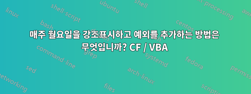 매주 월요일을 강조표시하고 예외를 추가하는 방법은 무엇입니까? CF / VBA