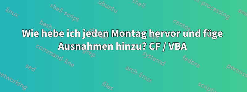 Wie hebe ich jeden Montag hervor und füge Ausnahmen hinzu? CF / VBA