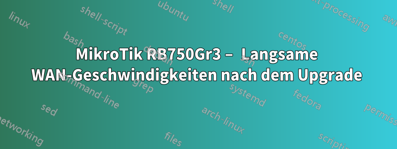 MikroTik RB750Gr3 – Langsame WAN-Geschwindigkeiten nach dem Upgrade