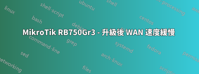 MikroTik RB750Gr3 - 升級後 WAN 速度緩慢