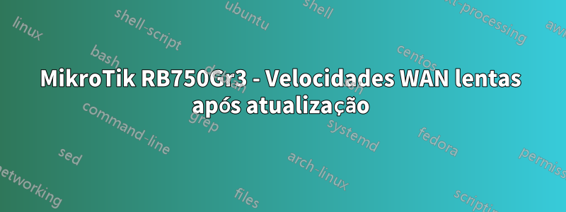 MikroTik RB750Gr3 - Velocidades WAN lentas após atualização