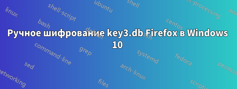 Ручное шифрование key3.db Firefox в Windows 10