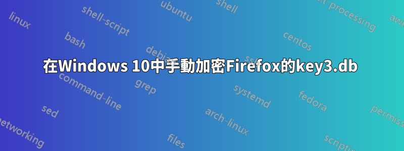 在Windows 10中手動加密Firefox的key3.db