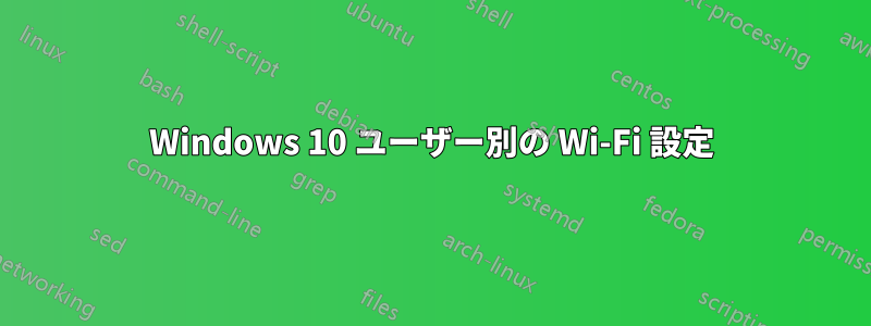 Windows 10 ユーザー別の Wi-Fi 設定