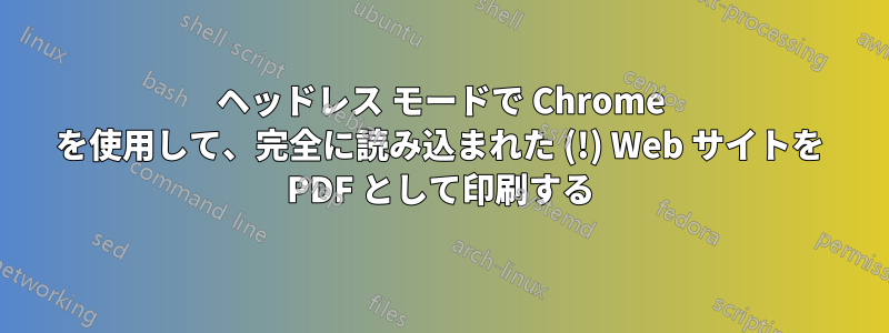 ヘッドレス モードで Chrome を使用して、完全に読み込まれた (!) Web サイトを PDF として印刷する