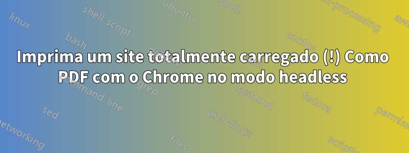 Imprima um site totalmente carregado (!) Como PDF com o Chrome no modo headless