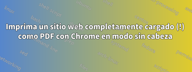 Imprima un sitio web completamente cargado (!) como PDF con Chrome en modo sin cabeza