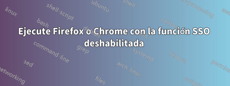 Ejecute Firefox o Chrome con la función SSO deshabilitada