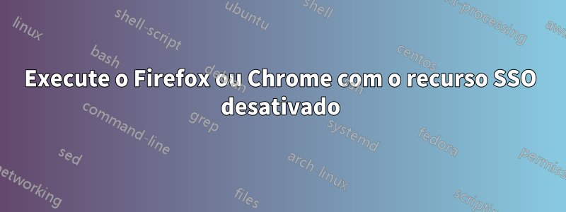 Execute o Firefox ou Chrome com o recurso SSO desativado