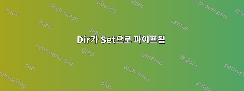 Dir가 Set으로 파이프됨