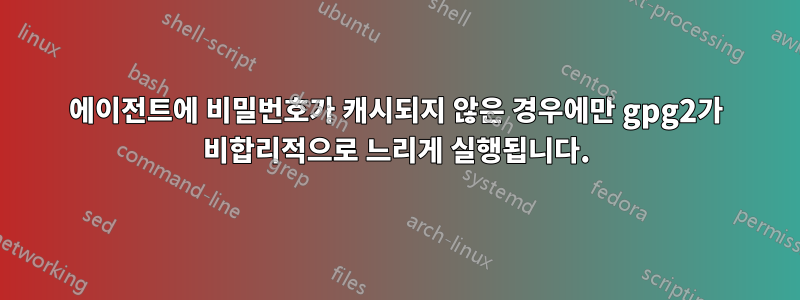 에이전트에 비밀번호가 캐시되지 않은 경우에만 gpg2가 비합리적으로 느리게 실행됩니다.