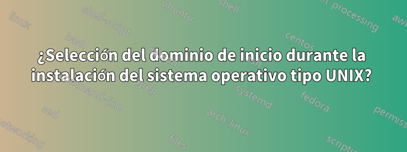 ¿Selección del dominio de inicio durante la instalación del sistema operativo tipo UNIX?