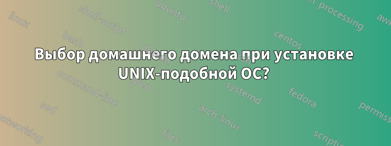 Выбор домашнего домена при установке UNIX-подобной ОС?