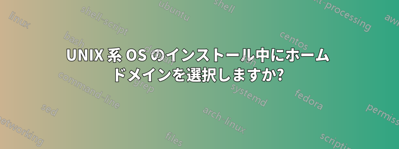 UNIX 系 OS のインストール中にホーム ドメインを選択しますか?