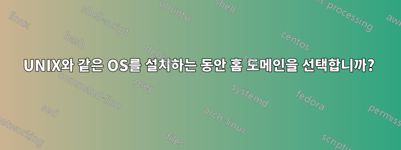 UNIX와 같은 OS를 설치하는 동안 홈 도메인을 선택합니까?