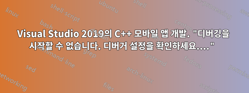 Visual Studio 2019의 C++ 모바일 앱 개발. "디버깅을 시작할 수 없습니다. 디버거 설정을 확인하세요...."