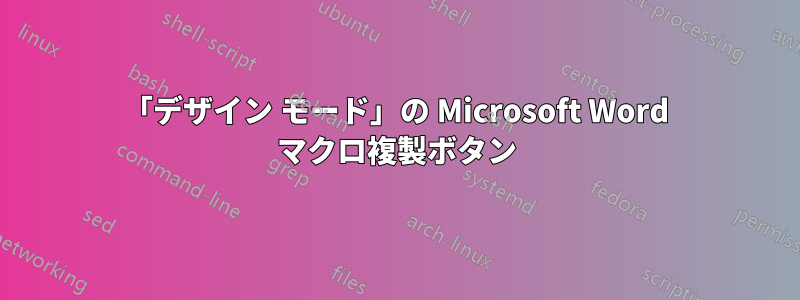 「デザイン モード」の Microsoft Word マクロ複製ボタン