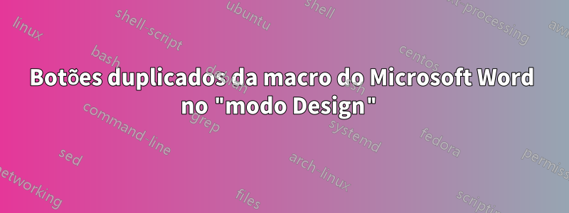 Botões duplicados da macro do Microsoft Word no "modo Design"