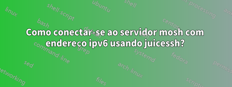 Como conectar-se ao servidor mosh com endereço ipv6 usando juicessh?