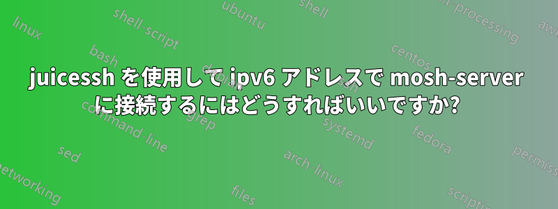 juicessh を使用して ipv6 アドレスで mosh-server に接続するにはどうすればいいですか?