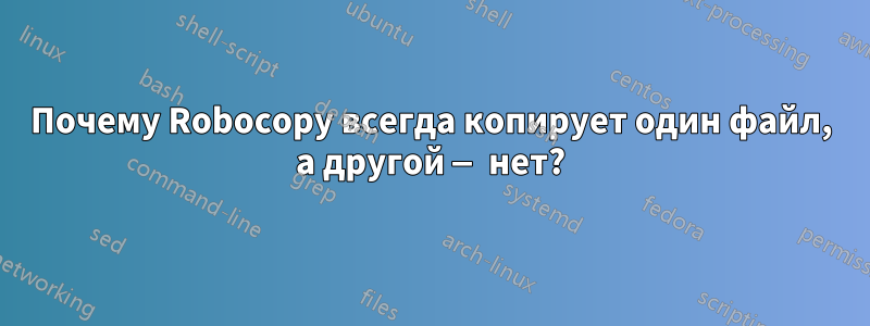 Почему Robocopy всегда копирует один файл, а другой — нет?