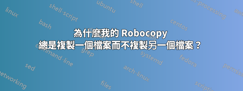 為什麼我的 Robocopy 總是複製一個檔案而不複製另一個檔案？