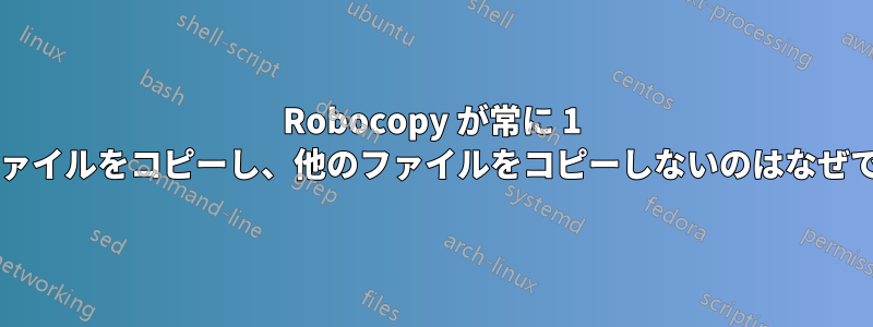 Robocopy が常に 1 つのファイルをコピーし、他のファイルをコピーしないのはなぜですか?