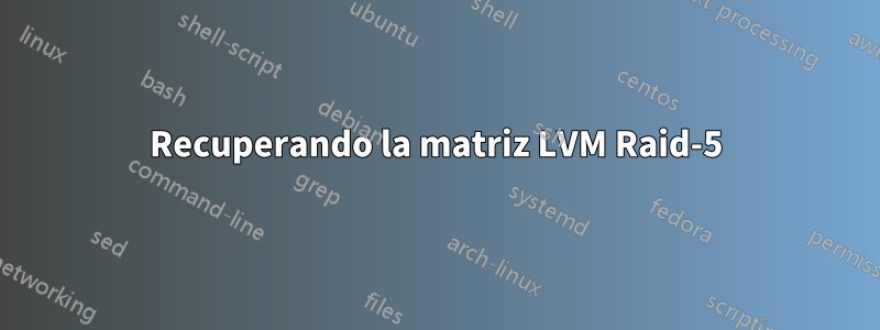 Recuperando la matriz LVM Raid-5