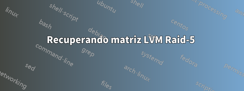 Recuperando matriz LVM Raid-5