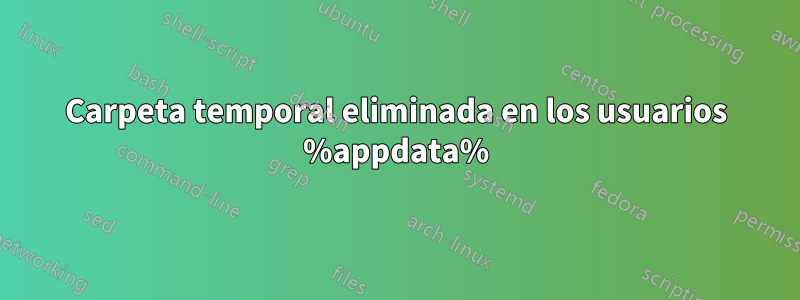 Carpeta temporal eliminada en los usuarios %appdata%