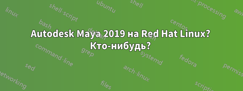 Autodesk Maya 2019 на Red Hat Linux? Кто-нибудь?