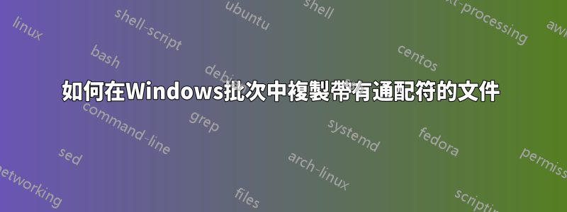 如何在Windows批次中複製帶有通配符的文件