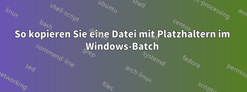 So kopieren Sie eine Datei mit Platzhaltern im Windows-Batch