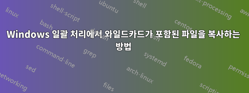 Windows 일괄 처리에서 와일드카드가 포함된 파일을 복사하는 방법