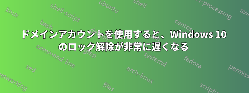 ドメインアカウントを使用すると、Windows 10 のロック解除が非常に遅くなる