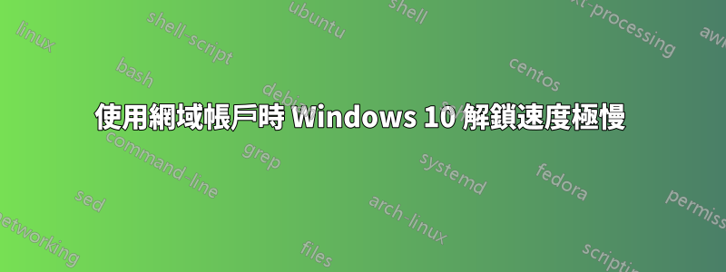 使用網域帳戶時 Windows 10 解鎖速度極慢