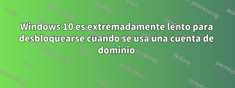 Windows 10 es extremadamente lento para desbloquearse cuando se usa una cuenta de dominio