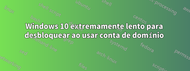 Windows 10 extremamente lento para desbloquear ao usar conta de domínio