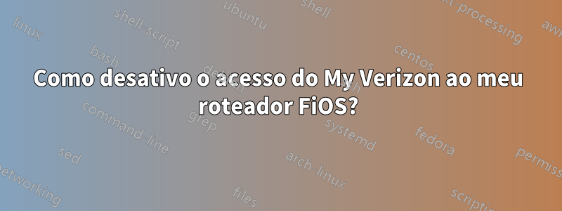 Como desativo o acesso do My Verizon ao meu roteador FiOS?