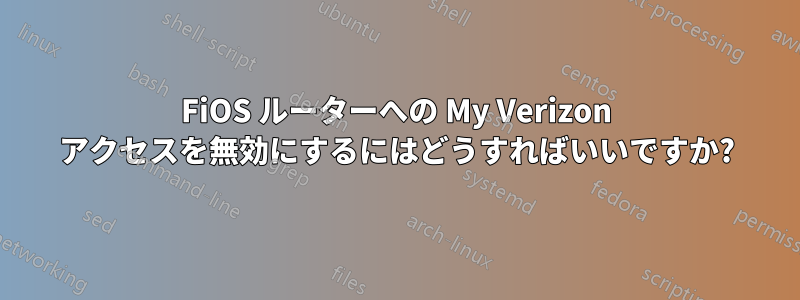 FiOS ルーターへの My Verizon アクセスを無効にするにはどうすればいいですか?