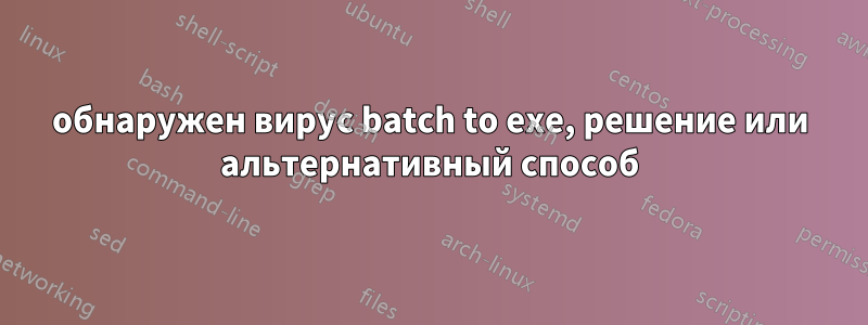 обнаружен вирус batch to exe, решение или альтернативный способ