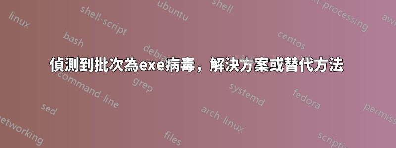 偵測到批次為exe病毒，解決方案或替代方法