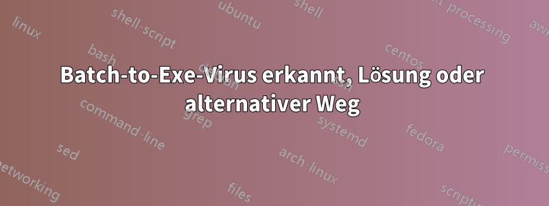 Batch-to-Exe-Virus erkannt, Lösung oder alternativer Weg