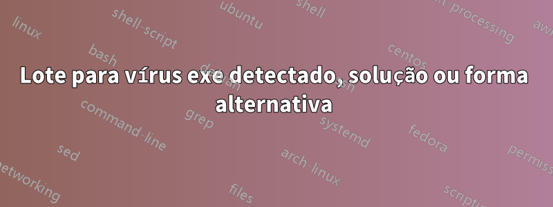 Lote para vírus exe detectado, solução ou forma alternativa