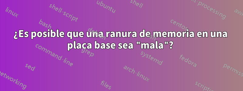 ¿Es posible que una ranura de memoria en una placa base sea "mala"?